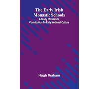 The Early Irish Monastic Schools; A Study Of Ireland'S Contribution To Early Medieval Culture