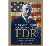 THE EARLY LIFE AND POLITICAL RISE OF FDR: A Journey Through Privilege Adversity and Ambition (Undeniable:The Life Behind the Eyes)
