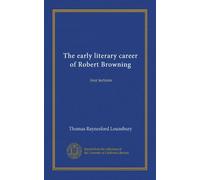 The early literary career of Robert Browning: four lectures