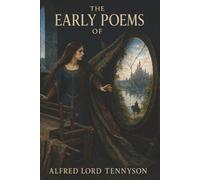 The Early Poems of Alfred Lord Tennyson: The Lady of Shalott, Ulysses, and Morte d’Arthur-Knights, Wanderers, and Haunted Hearts