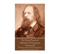 The Early Poems of Alfred Lord Tennyson - Volume III: "Tis better to have loved and lost than never to have loved at all."