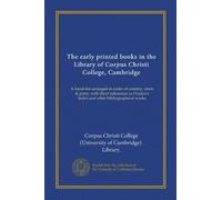 The early printed books in the Library of Corpus Christi College, Cambridge: A hand-list arranged in order of country, town & press, with short ... Index and other bibliographical works