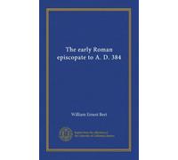 The early Roman episcopate to A. D. 384