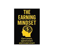 The earning mindset: Earn smart, spend smart and invest smart