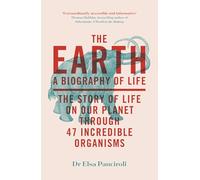 The Earth: A Biography of Life: The Story of Life On Our Planet through 47 Incredible Organisms