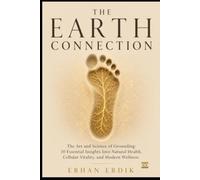 THE EARTH CONNECTION: The Art and Science of Grounding: 10 Essential Insights Into Natural Health, Cellular Vitality, and Modern Wellness