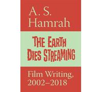 The Earth Dies Streaming: Film Writing, 2002-2018