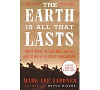 The Earth Is All That Lasts: Crazy Horse, Sitting Bull, and the Last Stand of the Great Sioux Nation