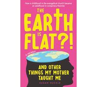 The Earth Is Flat?! And Other Things My Mother Taught Me: How a childhood in the evangelical church became an adulthood in conspiracy theories