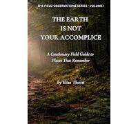 The Earth Is Not Your Accomplice: A Cautionary Field Guide to Places That Remember (The Field Observations Series)