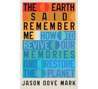 The Earth Said Remember Me: How to Revive Our Memories and Restore the Planet