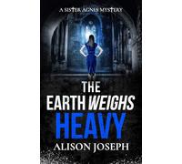 The Earth Weighs Heavy: an absolutely gripping British crime mystery full of twists: 9 (Sister Agnes Mysteries)