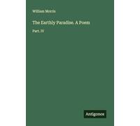 The Earthly Paradise. A Poem: Part. IV