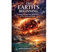THE EARTH'S BEGINNING: A Journey Through Four Billion Years of Fire, Water, and Wonder