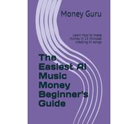 The Easiest AI Music Money Beginner's Guide: Learn how to make money in 15 minutes creating AI songs