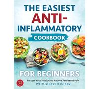 The Easiest Anti-Inflammatory Cookbook for Beginners: Restore Your Health and Relieve Persistent Pain with Simple Recipes