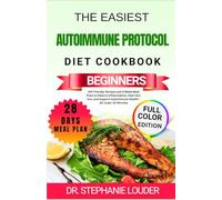 THE EASIEST AUTOIMMUNE PROTOCOL DIET COOKBOOK FOR BEGINNERS: AIP-Friendly Recipes and 4-Week Meal Plans to Reduce Inflammation, Heal Your Gut, and Support Autoimmune Health-All Under 30 Minutes