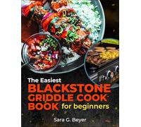 The Easiest Blackstone Griddle Cookbook For Beginners: Master the Blackstone Like a Pro, Even If You’ve Never Grilled Before! 100+ Foolproof Recipes for Savory Breakfast, Vegetables, Beef & Many More