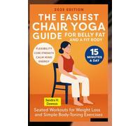 The Easiest Chair Yoga Guide for Belly Fat and Fit Body: Seated Workouts for Weight Loss and Simple Body-Toning Exercises