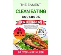 THE EASIEST CLEAN EATING COOKBOOK FOR BEGINNERS: Quick & Healthy 75 Recipes For Weight Loss And Energy , 30-Day Meal Plan, Ready In 30 Minutes Or Less, Perfect For Beginners & Clean Eating Goals