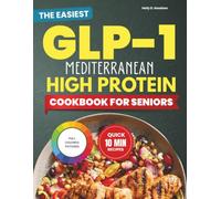 The Easiest Glp-1 Mediterranean High Protein Cookbook for Seniors: Wholesome Protein Rich Recipes with a 60-Day Meal Plan, Complete Shopping List for Strength and to Enjoy Every Day