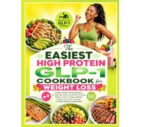 The Easiest High Protein GLP-1 Cookbook for Weight Loss: Simple, Protein-Packed Recipes, 30-Day Meal Plans, and Portion-Friendly Meals to Help You ... Journey, and Build Healthy Eating Habits
