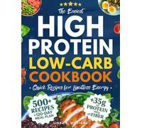 The Easiest High-Protein Low-Carb Cookbook • Quick Recipes for Limitless Energy: 500+ Delicious Low-Cal Recipes with +35g of Protein and +10g of Fiber to Crush Your Cravings and Sculpt your Body