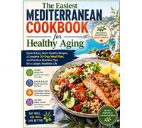 The Easiest Mediterranean Cookbook for Healthy Aging: Quick & Easy Heart-Healthy Recipes, a Complete 30-Day Meal Plan, and Practical Nutrition Tips for a Longer, Healthier Life