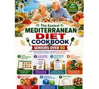 The Easiest Mediterranean Diet Cookbook for Seniors Over 60 Easy Heart-Healthy: Easy Heart-Healthy Recipes, a Complete 30-Day Meal Plan, and Practical Nutrition Tips for Healthy Aging