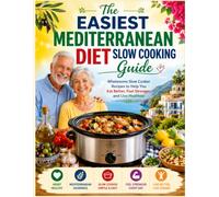 The Easiest Mediterranean Diet Slow Cooking Guide for Seniors: Wholesome Slow Cooker Recipes to Help You Eat Better, Feel Stronger, and Live Healthier