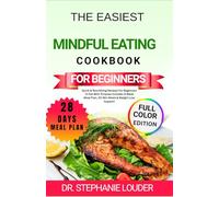 THE EASIEST MINDFUL EATING COOKBOOK FOR BEGINNERS: Quick & Nourishing Recipes For Beginners To Eat With Purpose Includes 4-Week Meal Plan, 30-Min Meals & Weight Loss Support