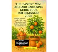 The Easiest Mini Orchard Gardening Guide Book For Beginners 2025: Simple Porch & Patio Fruit Tree Gardening and Edible Growing in Small Spaces