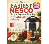 The Easiest NESCO Electric Pressure Canning Cookbook: A Beginner’s Guide to Safe Food Preservation with 100 Easy Recipes for Vegetables, Soups, Meals, Fruits, Jams, Pickles, Sauces and Pantry Storage