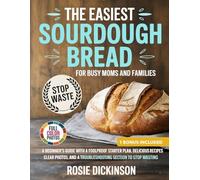 The Easiest Sourdough Bread for Busy Moms and Families: A Beginner's Guide with a Foolproof Starter Plan, Delicious Recipes, Clear Photos and a Troubleshooting Section to Stop Wasting