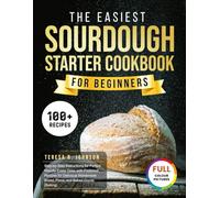 The Easiest Sourdough Starter Cookbook For Beginners: Step-by-Step Instructions for Perfect Results Every Time, with Foolproof Recipes for Delicious Homemade Bread, Pizza, and Baked Goods (Baking)
