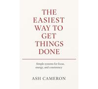 The Easiest Way to Get Things Done: Simple systems for focus, energy, and consistency