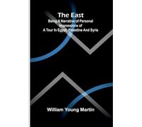 The East: Being a narrative of personal impressions of a tour in Egypt, Palestine and Syria