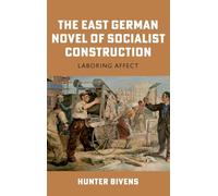 The East German Novel of Socialist Construction: Laboring Affect: 3 (Culture and Power in German-Speaking Europe, 1918-1989)