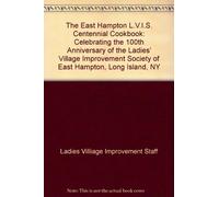 The East Hampton L.V.I.S. Centennial Cookbook: Celebrating the 100th Anniversary of the Ladies' Village Improvement Society of East Hampton, Long Island, NY