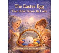 The Easter Egg That Didn’t Know Its Color: A Gentle Easter Story for Children