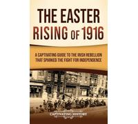 The Easter Rising of 1916: A Captivating Guide to the Irish Rebellion That Sparked the Fight for Independence