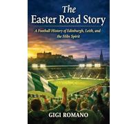 The Easter Road Story: A Football History of Edinburgh, Leith, and the Hibs Spirit