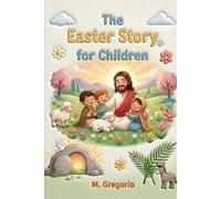 The Easter Story for Children: A moving journey among festive palms, great sorrow, and an incredible surprise, discovering that after every night, the light of Easter always arrives.