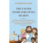 THE EASTER STORY FOR LITTLE HEARTS: A Gentle and Heartwarming Bible Story About Jesus’ Love, Death, and Resurrection for Kids Ages 3-8 (2026 Edition)