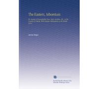 The Eastern, Arboretum: Or, Register of Remarkable Trees, Seats, Gardens, Etc., in the County of Norfolk. With Popular Delineations of the British Sylva.