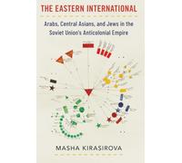The Eastern International: Arabs, Central Asians, and Jews in the Soviet Union's Anticolonial Empire (Oxford Studies in International History)