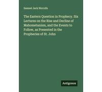 The Eastern Question in Prophecy. Six Lectures on the Rise and Decline of Mahometanism, and the Events to Follow, as Presented in the Prophecies of St. John