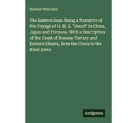 The Eastern Seas. Being a Narrative of the Voyage of H. M. S. "Dwarf" in China, Japan and Formosa. With a Description of the Coast of Russian Tartary ... Siberia, from the Corea to the River Amur