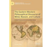 The Eastern-Western Philosophical Discourse of Mind, Reason, and Culture: A Brief History and Comparative Study (Palgrave Studies in Comparative East-West Philosophy)