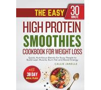 The Easy 30-Minute High Protein Smoothies Cookbook for Weight Loss: Quick, Nutritious Blends for Busy People to Build Lean Muscle, Burn Fat and Boost Energy